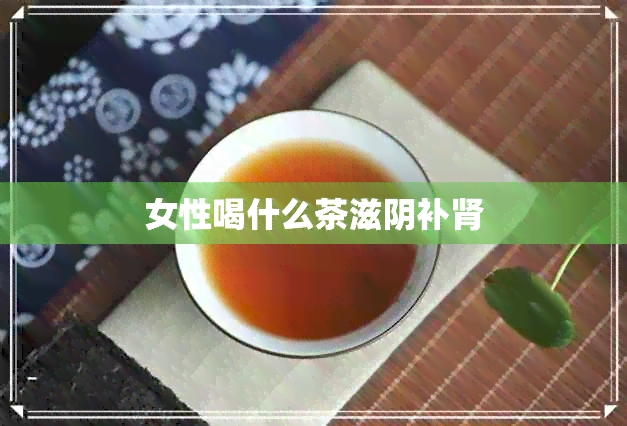 女性喝什么茶滋阴补肾