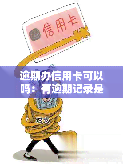 逾期办信用卡可以吗：有逾期记录是否还能办理信用卡？