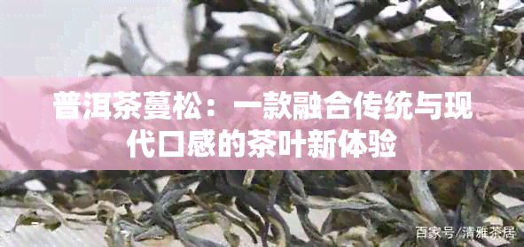 普洱茶蔓松：一款融合传统与现代口感的茶叶新体验