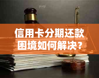 信用卡分期还款困境如何解决？