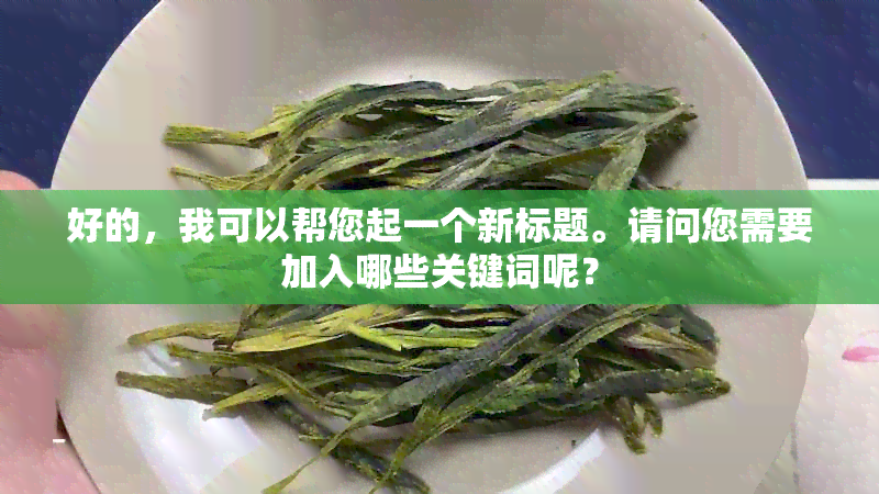 好的，我可以帮您起一个新标题。请问您需要加入哪些关键词呢？