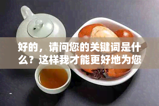 好的，请问您的关键词是什么？这样我才能更好地为您提供帮助。