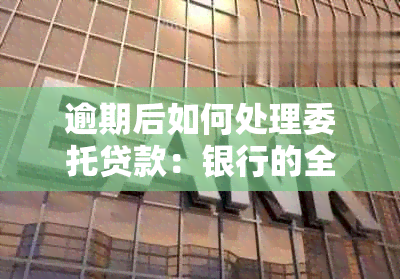 逾期后如何处理委托贷款：银行的全面处理策略与建议