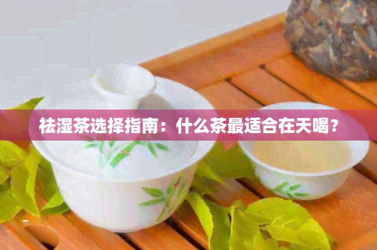 祛湿茶选择指南：什么茶最适合在天喝？