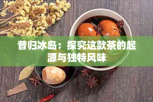 昔归冰岛：探究这款茶的起源与独特风味