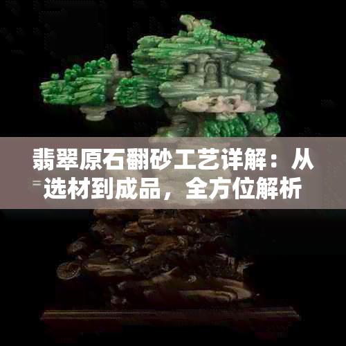 翡翠原石翻砂工艺详解：从选材到成品，全方位解析翡翠原石加工过程与技巧