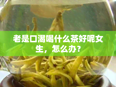 老是口渴喝什么茶好呢女生，怎么办？