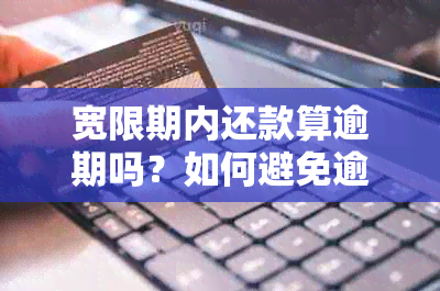 宽限期内还款算逾期吗？如何避免逾期还款并解决相关问题