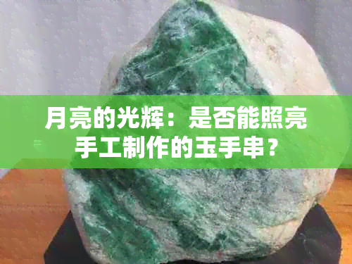 月亮的光辉：是否能照亮手工制作的玉手串？