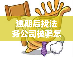 逾期后找法务公司被骗怎么办呢-逾期后找法务公司被骗怎么办呢知乎