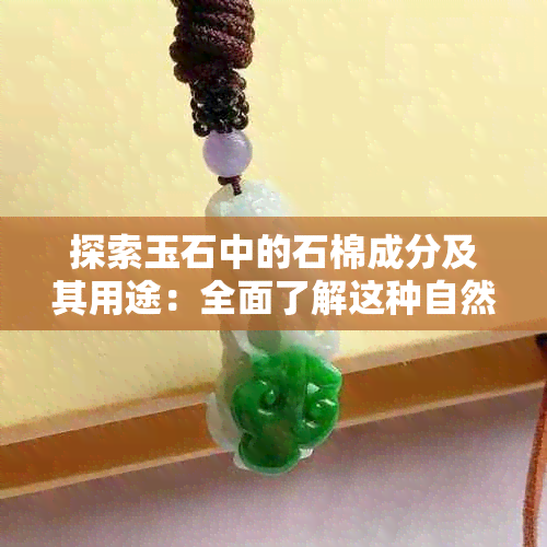 探索玉石中的石棉成分及其用途：全面了解这种自然材料的特性与价值