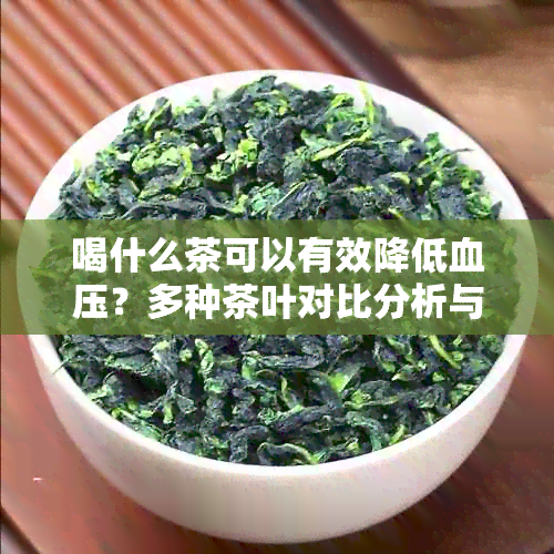 喝什么茶可以有效降低血压？多种茶叶对比分析与推荐