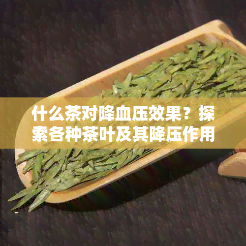 什么茶对降血压效果？探索各种茶叶及其降压作用