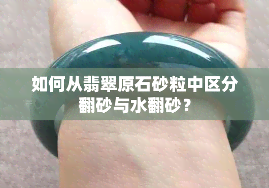 如何从翡翠原石砂粒中区分翻砂与水翻砂？