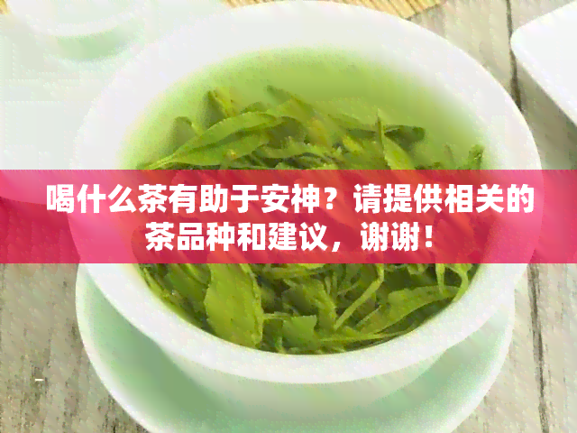 喝什么茶有助于安神？请提供相关的茶品种和建议，谢谢！