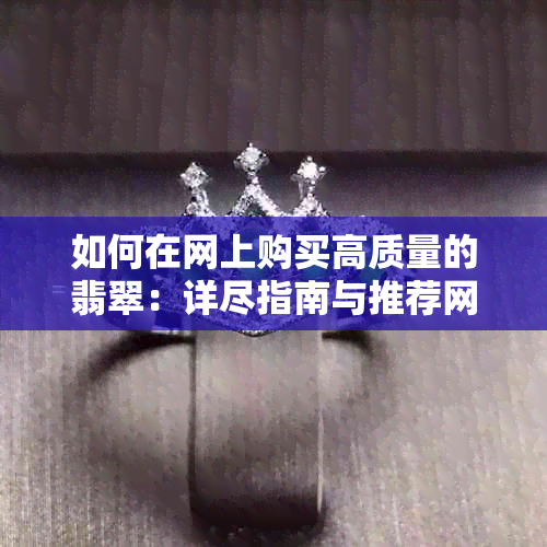 如何在网上购买高质量的翡翠：详尽指南与推荐网站