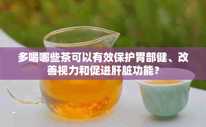 多喝哪些茶可以有效保护胃部健、改善视力和促进肝脏功能？