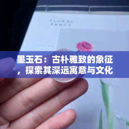 墨玉石：古朴雅致的象征，探索其深远寓意与文化内涵