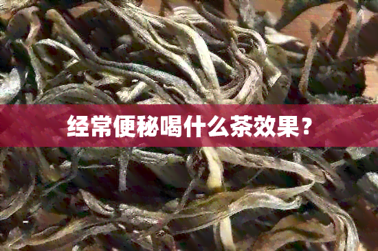 经常便秘喝什么茶效果？