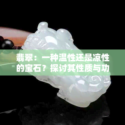 翡翠：一种温性还是凉性的宝石？探讨其性质与功效