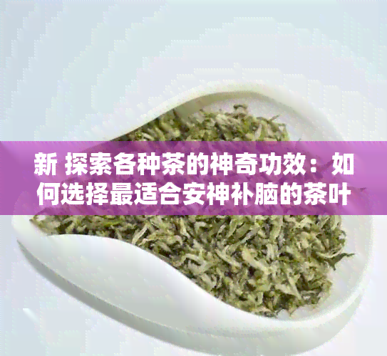 新 探索各种茶的神奇功效：如何选择最适合安神补脑的茶叶？