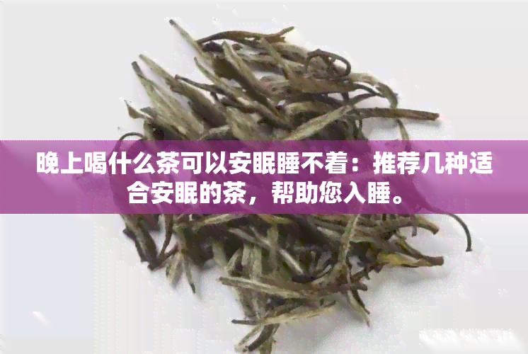 晚上喝什么茶可以安眠睡不着：推荐几种适合安眠的茶，帮助您入睡。