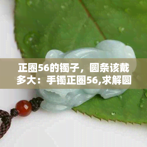 正圈56的镯子，圆条该戴多大：手镯正圈56,求解圆条直径和口大小