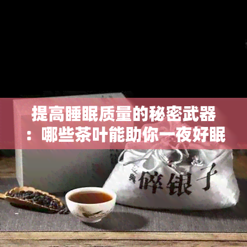 提高睡眠质量的秘密武器：哪些茶叶能助你一夜好眠？