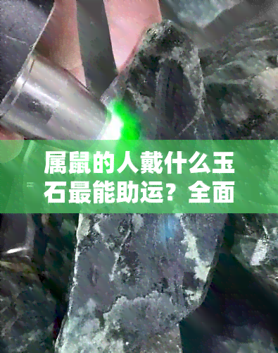 属鼠的人戴什么玉石最能助运？全面解析适合属鼠者的宝石选择与风水寓意