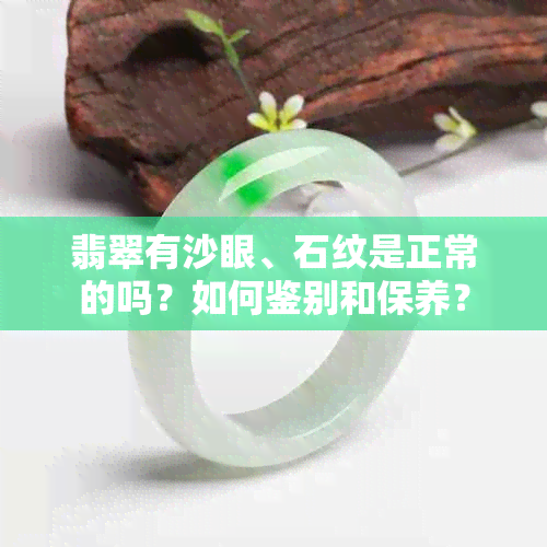 翡翠有沙眼、石纹是正常的吗？如何鉴别和保养？