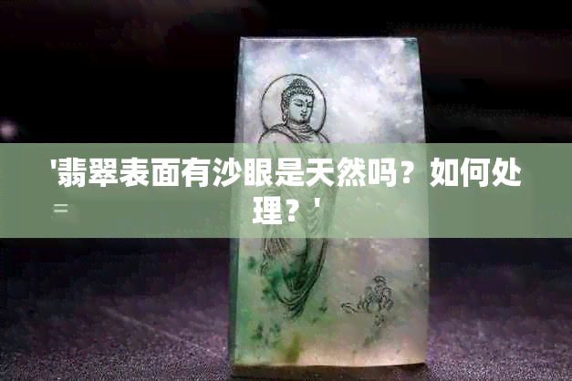 '翡翠表面有沙眼是天然吗？如何处理？'