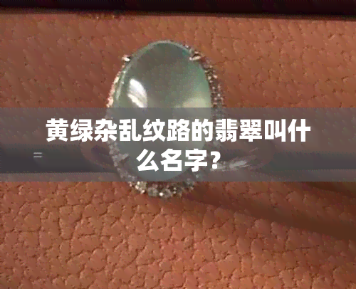 黄绿杂乱纹路的翡翠叫什么名字？