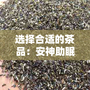 选择合适的茶品：安神助眠茶的种类及其对胃的影响