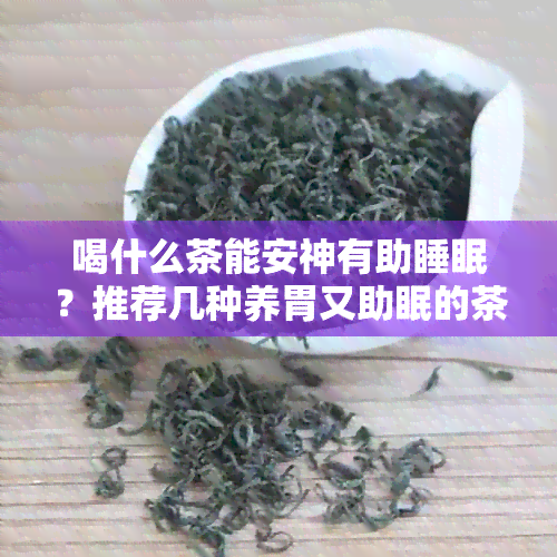 喝什么茶能安神有助睡眠？推荐几种养胃又助眠的茶。