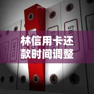 林信用卡还款时间调整：了解早上还款时刻并避免逾期费用