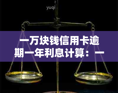 一万块钱信用卡逾期一年利息计算：一万元逾期一年需还多少？