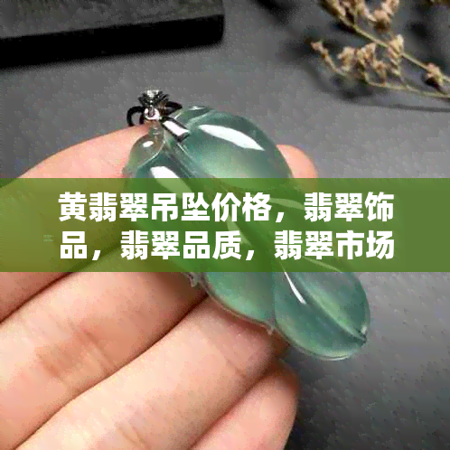 黄翡翠吊坠价格，翡翠饰品，翡翠品质，翡翠市场价，翡翠选购指南