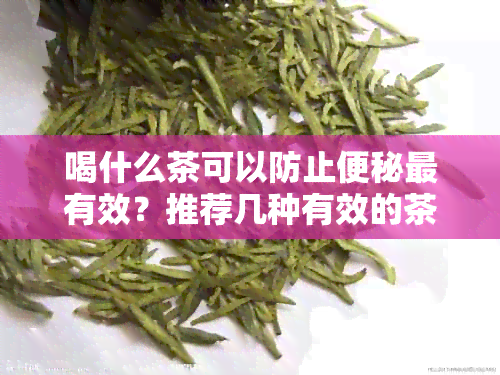 喝什么茶可以防止便秘最有效？推荐几种有效的茶叶种类。