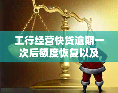 工行经营快贷逾期一次后额度恢复以及相关影响全解：用户常见问题解答