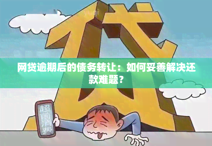 网贷逾期后的债务转让：如何妥善解决还款难题？