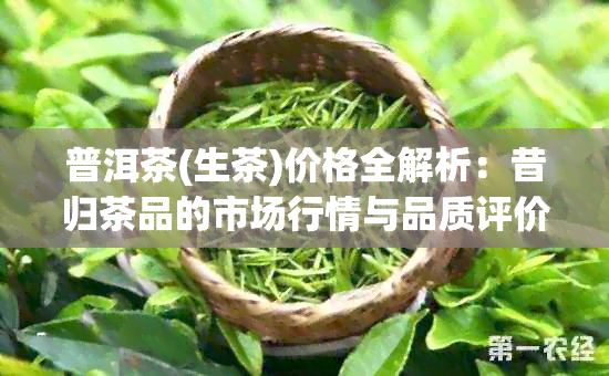 普洱茶(生茶)价格全解析：昔归茶品的市场行情与品质评价