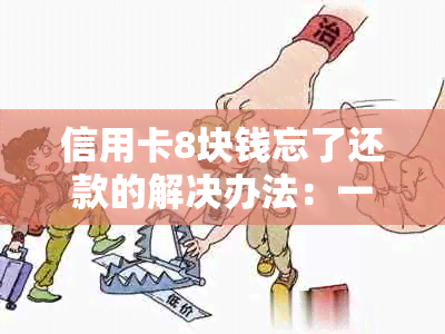 信用卡8块钱忘了还款的解决办法：一年多未还款如何处理？