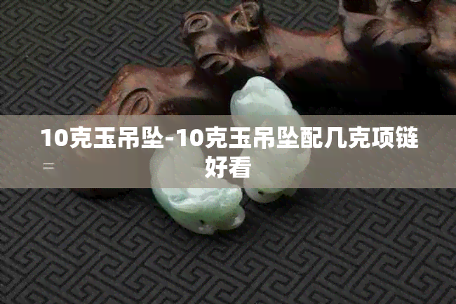 10克玉吊坠-10克玉吊坠配几克项链好看