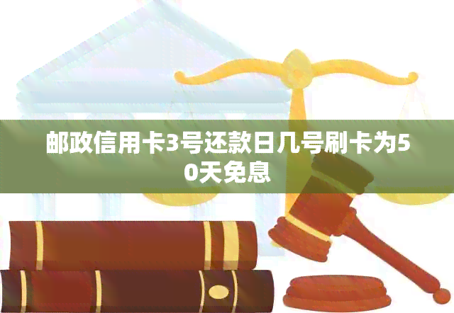 邮政信用卡3号还款日几号刷卡为50天免息