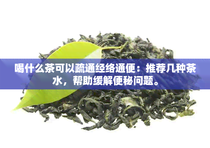 喝什么茶可以疏通经络通便：推荐几种茶水，帮助缓解便秘问题。