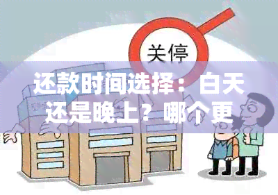 还款时间选择：白天还是晚上？哪个更合适？——根据用户需求分析比较