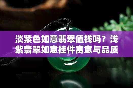 淡紫色如意翡翠值钱吗？浅紫翡翠如意挂件寓意与品质分析