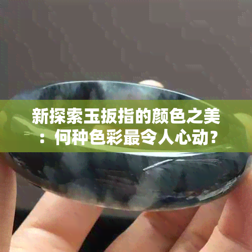 新探索玉扳指的颜色之美：何种色彩最令人心动？