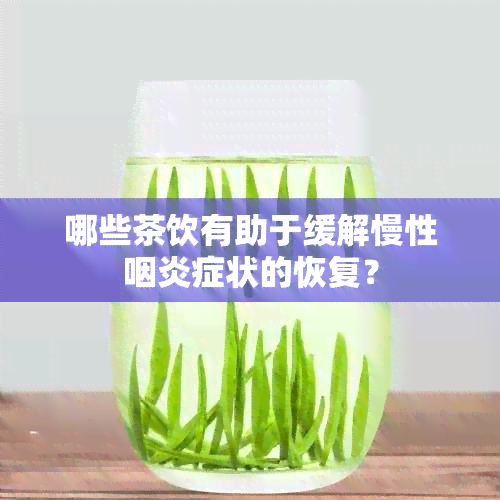 哪些茶饮有助于缓解慢性咽炎症状的恢复？