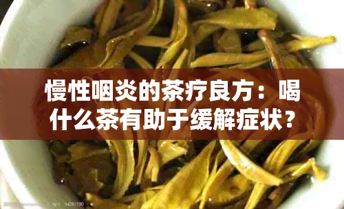 慢性咽炎的茶疗良方：喝什么茶有助于缓解症状？